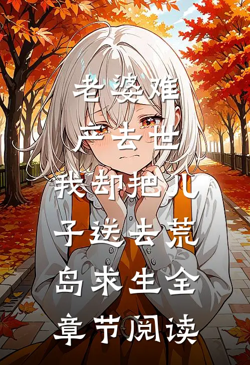 老婆难产去世，我却把儿子送去荒岛求生全章节阅读
