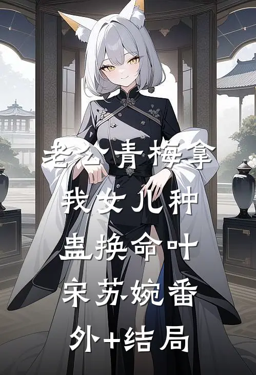 老公青梅拿我女儿种蛊换命叶宋苏婉(番外)+(结局)