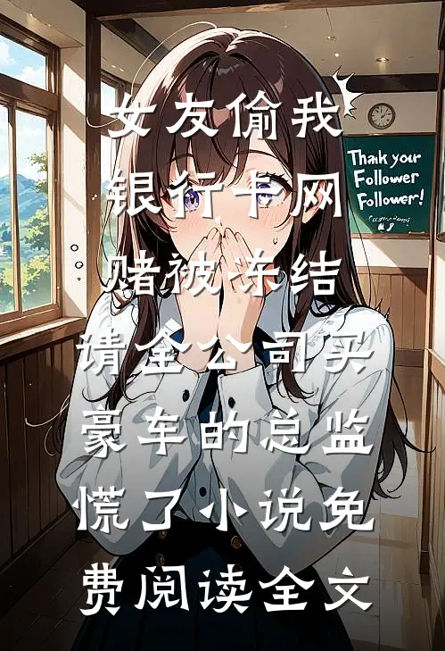 女友偷我银行卡网赌被冻结，请全公司买豪车的总监慌了小说免费阅读全文