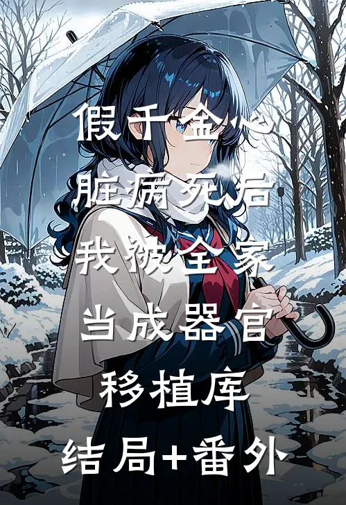 假千金心脏病死后，我被全家当成器官移植库:结局+番外