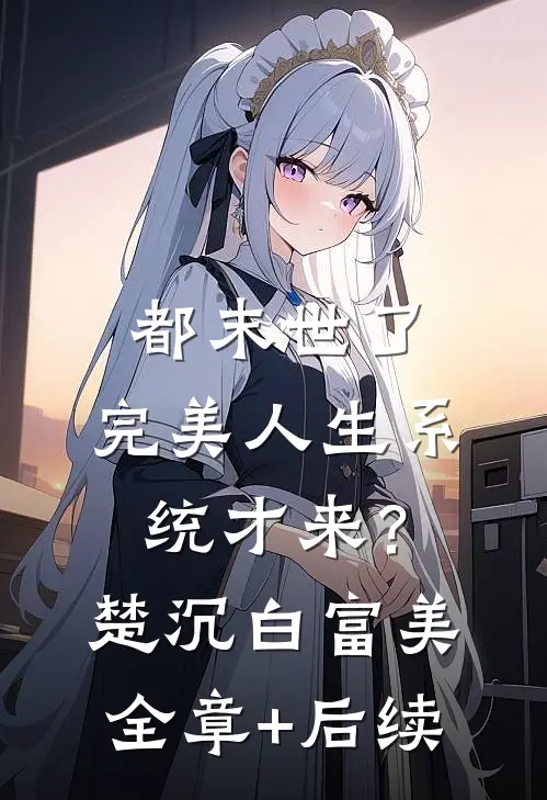 都末世了，完美人生系统才来？楚沉白富美全章+后续
