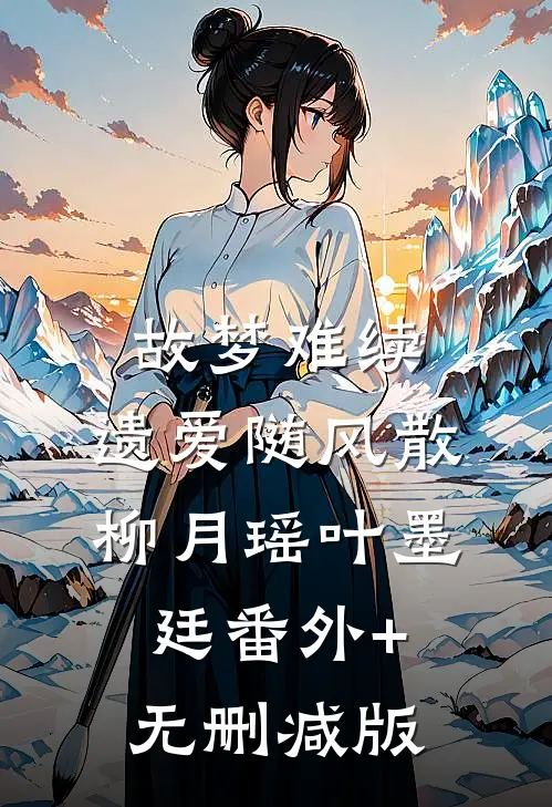 故梦难续，遗爱随风散柳月瑶叶墨廷番外+无删减版