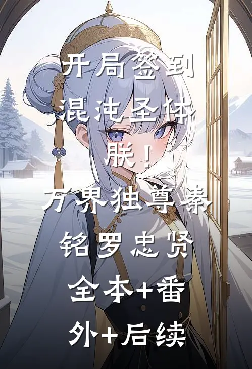 开局签到混沌圣体，朕！万界独尊秦铭罗忠贤:全本+番外+后续