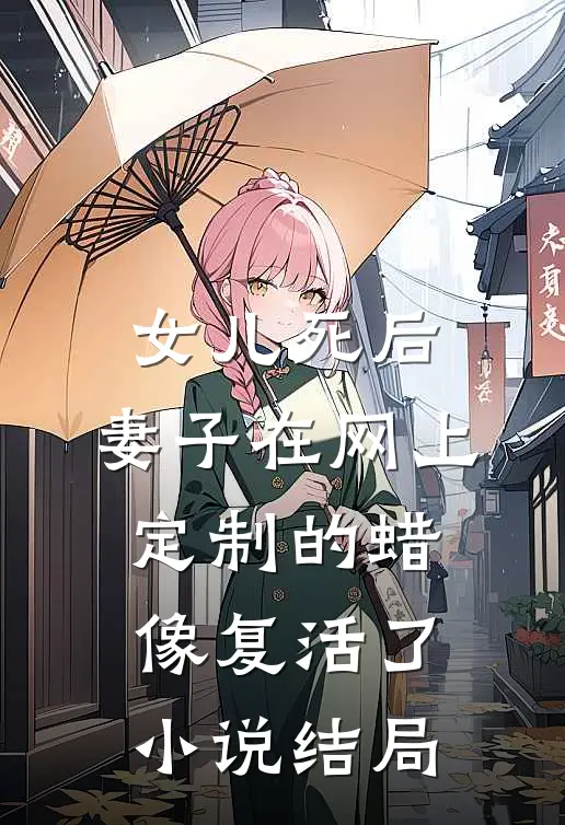 女儿死后，妻子在网上定制的蜡像复活了小说结局