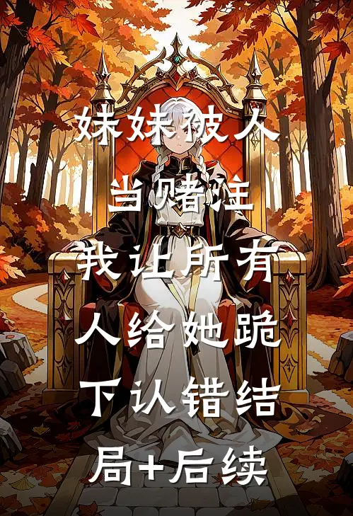 妹妹被人当赌注，我让所有人给她跪下认错结局+后续