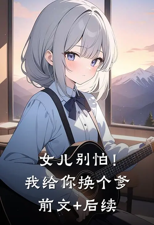 女儿别怕！我给你换个爹前文+后续