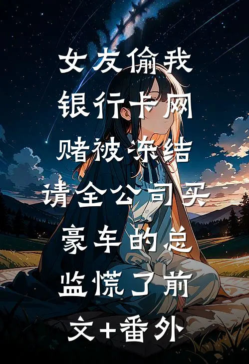 女友偷我银行卡网赌被冻结，请全公司买豪车的总监慌了前文+番外