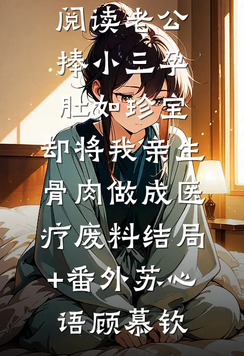 老公捧小三孕肚如珍宝,却将我亲生骨肉做成医疗废料结局+番外