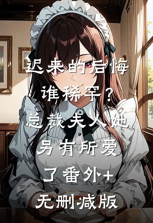 迟来的后悔谁稀罕？总裁，夫人她另有所爱了番外+无删减版