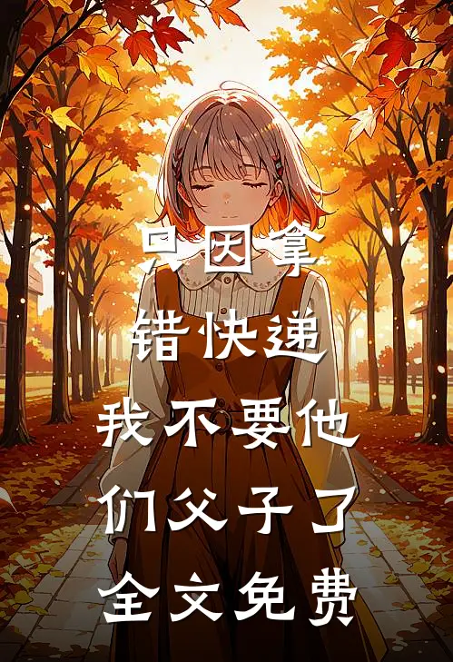 只因拿错快递，我不要他们父子了全文免费