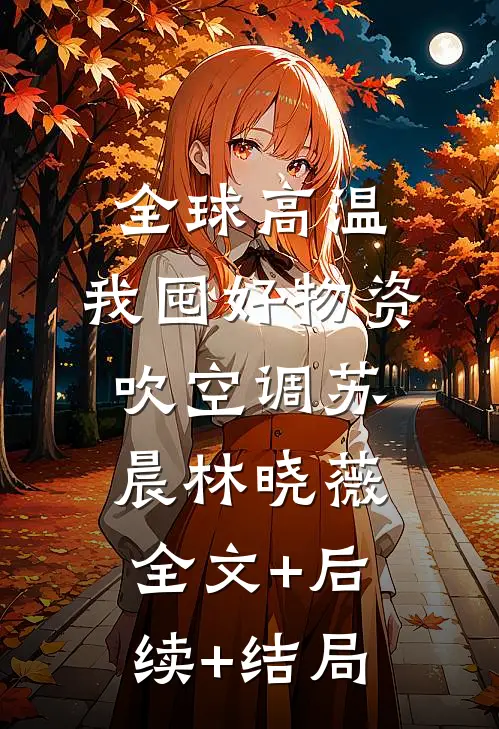 全球高温：我囤好物资吹空调苏晨林晓薇全文+后续+结局