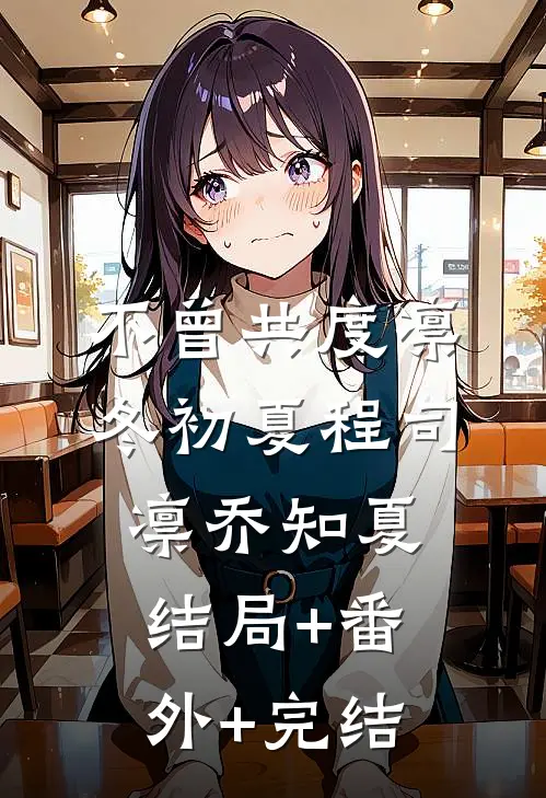 不曾共度凛冬初夏程司凛乔知夏:结局+番外+完结