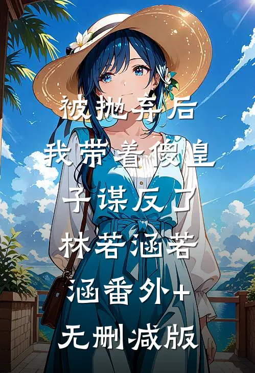 被抛弃后，我带着傻皇子谋反了林若涵若涵番外+无删减版