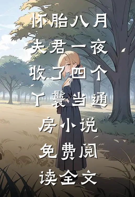 怀胎八月，夫君一夜收了四个丫鬟当通房小说免费阅读全文