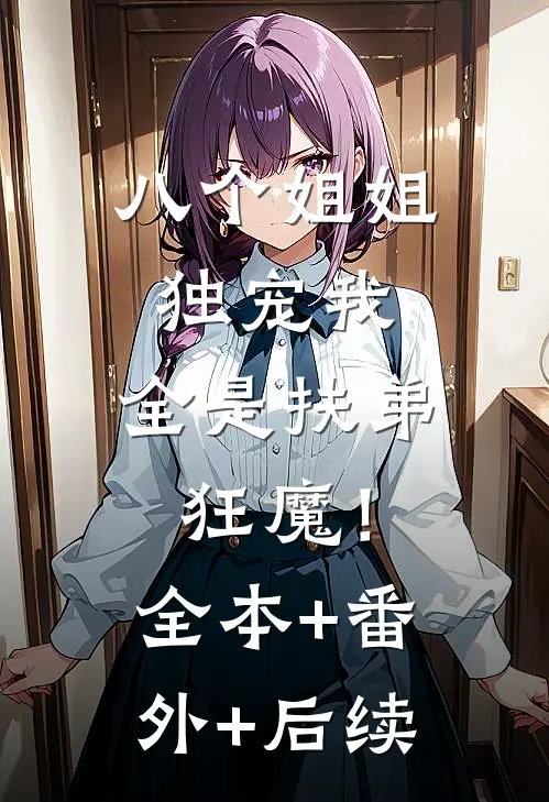 八个姐姐独宠我，全是扶弟狂魔！:全本+番外+后续
