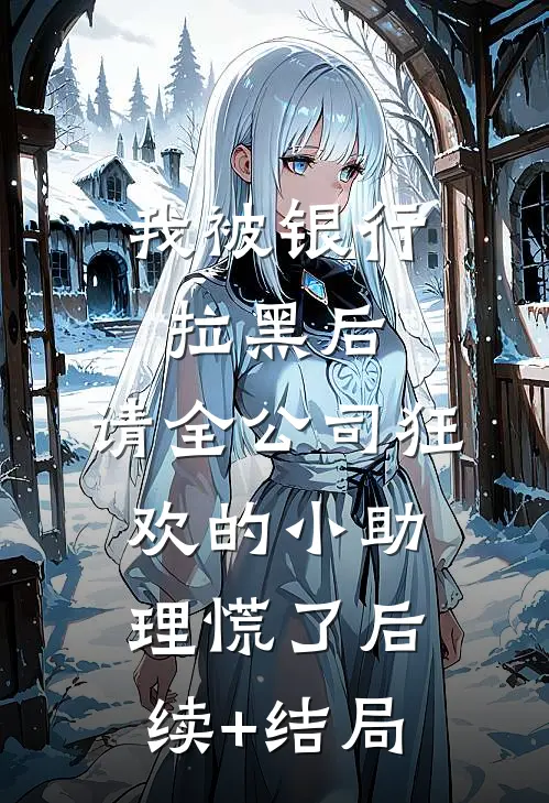 我被银行拉黑后，请全公司狂欢的小助理慌了后续+结局