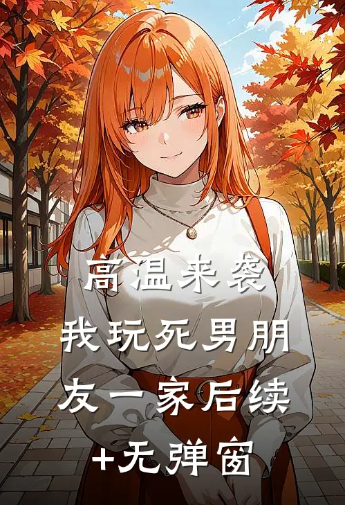 高温来袭，我玩死男朋友一家后续+无弹窗
