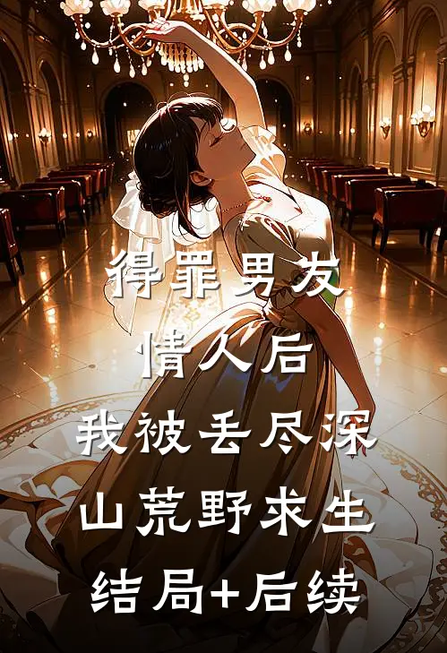 得罪男友情人后，我被丢尽深山荒野求生结局+后续