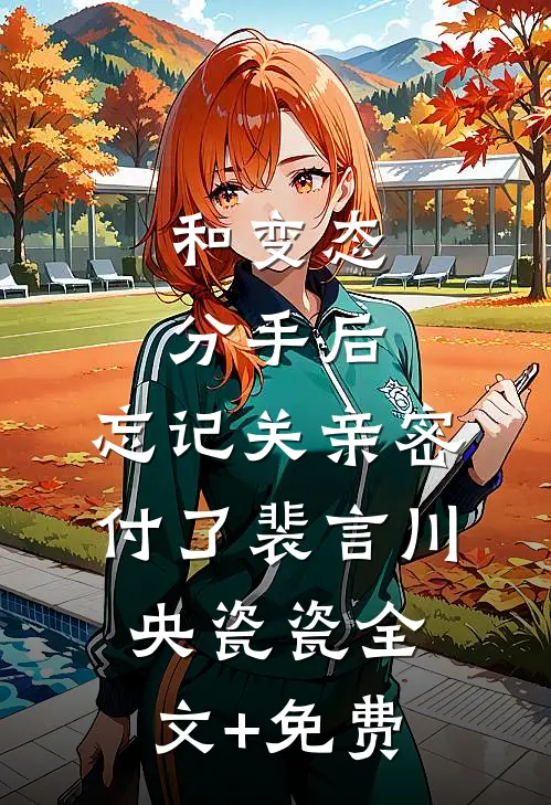 和变态分手后，忘记关亲密付了裴言川央瓷瓷全文+免费
