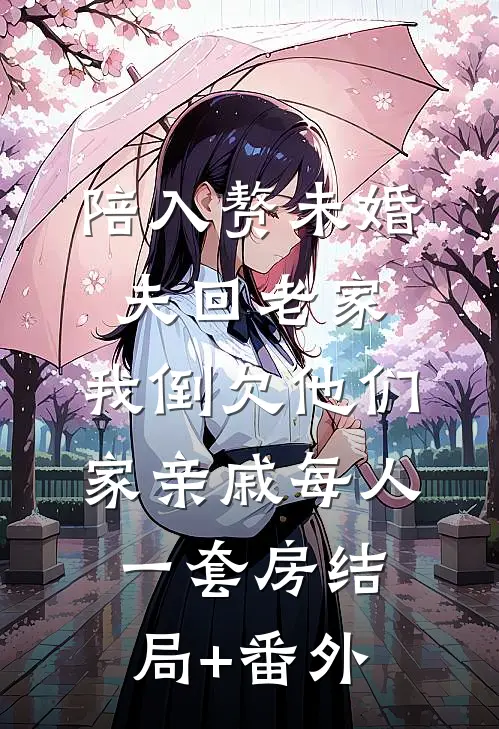 陪入赘未婚夫回老家，我倒欠他们家亲戚每人一套房结局+番外