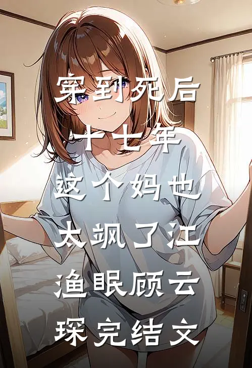 穿到死后十七年，这个妈也太飒了江渔眠顾云琛完结文