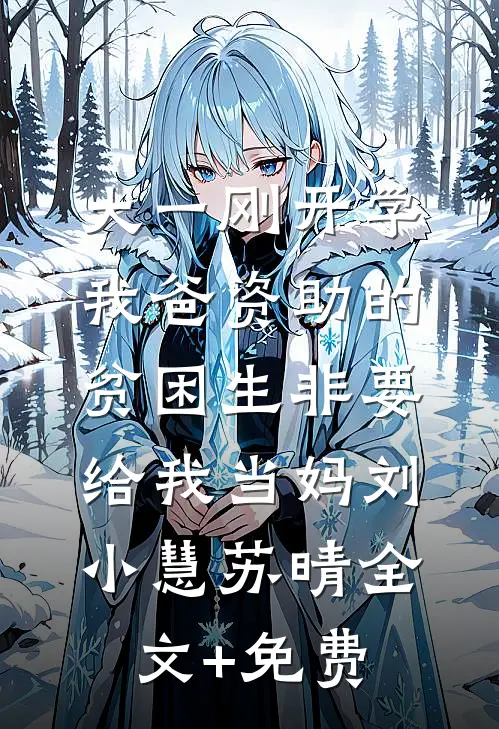 大一刚开学，我爸资助的贫困生非要给我当妈刘小慧苏晴全文+免费