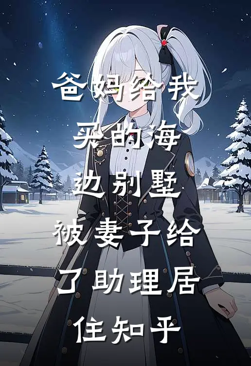 爸妈给我买的海边别墅，被妻子给了助理居住知乎