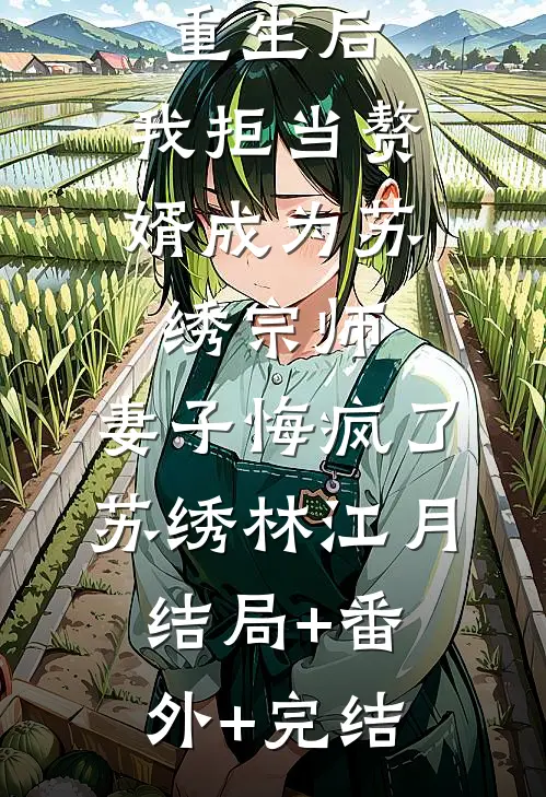 重生后，我拒当赘婿成为苏绣宗师，妻子悔疯了苏绣林江月结局+番外+完结