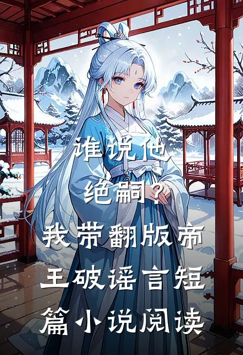 谁说他绝嗣？我带翻版帝王破谣言短篇小说阅读
