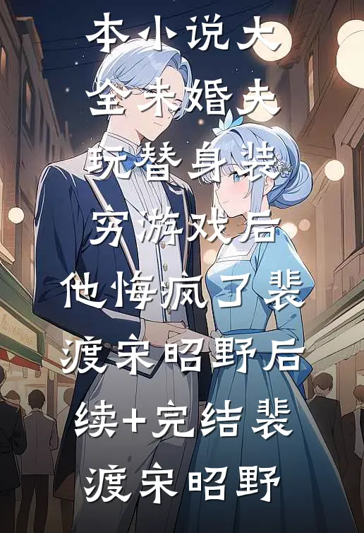未婚夫玩替身装穷游戏后,他悔疯了裴渡宋昭野后续+完结