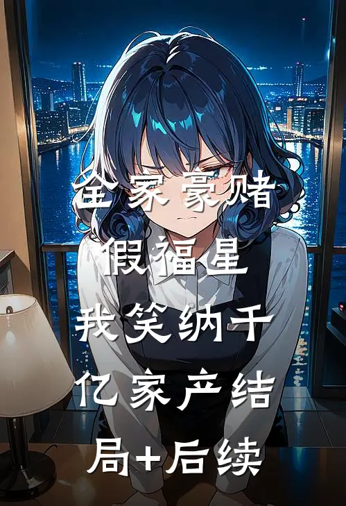全家豪赌假福星，我笑纳千亿家产结局+后续