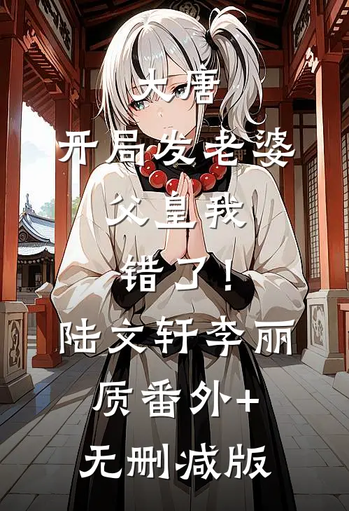大唐：开局发老婆，父皇我错了！陆文轩李丽质番外+无删减版