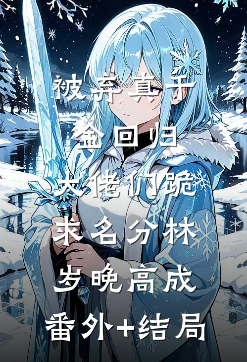 被弃真千金回归，大佬们跪求名分林岁晚高成:(番外)+(结局)