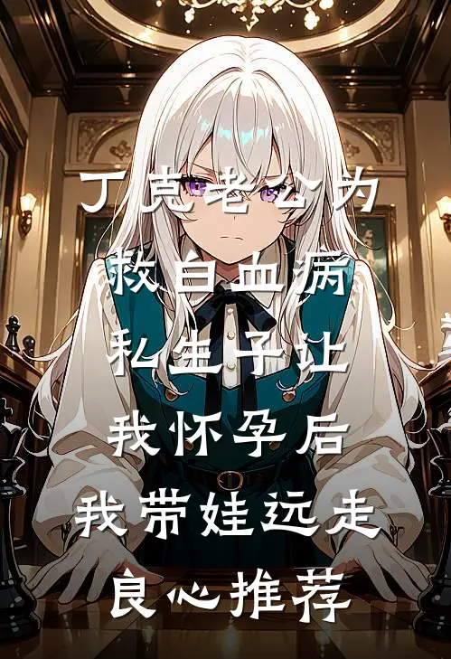 丁克老公为救白血病私生子让我怀孕后，我带娃远走良心推荐