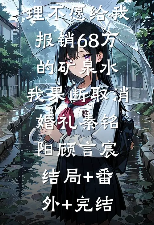 未婚妻的助理不愿给我报销68万的矿泉水，我果断取消婚礼秦铭阳顾言宸:结局+番外+完结