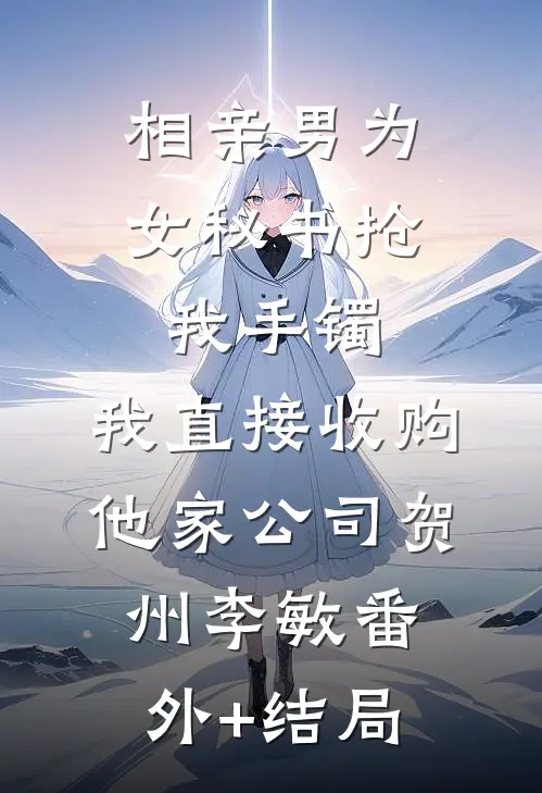 相亲男为女秘书抢我手镯，我直接收购他家公司贺州李敏(番外)+(结局)