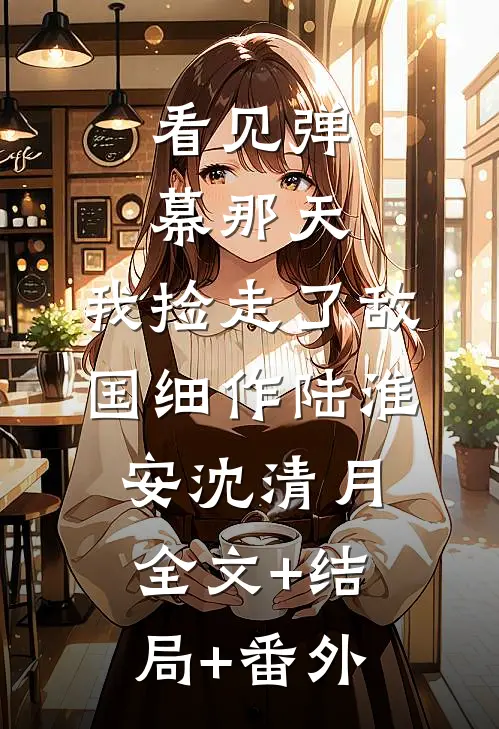 看见弹幕那天，我捡走了敌国细作陆淮安沈清月全文+结局+番外