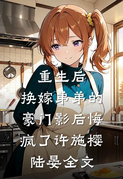 重生后，换嫁弟弟的豪门影后悔疯了许施樱陆晏全文