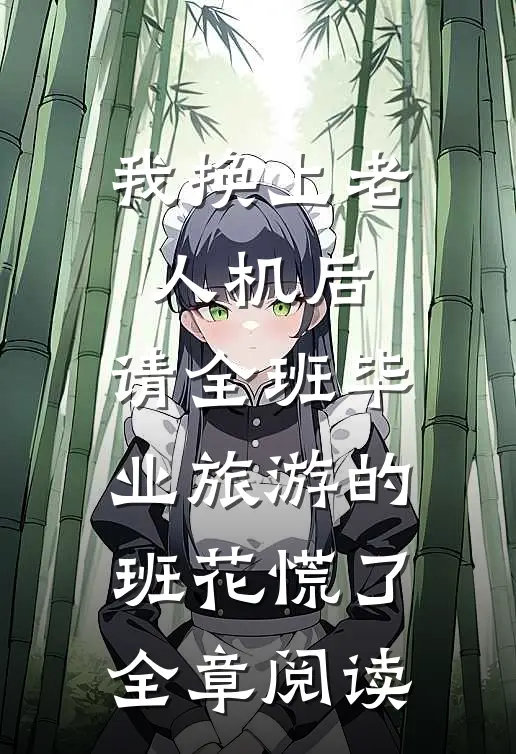 我换上老人机后，请全班毕业旅游的班花慌了全章阅读