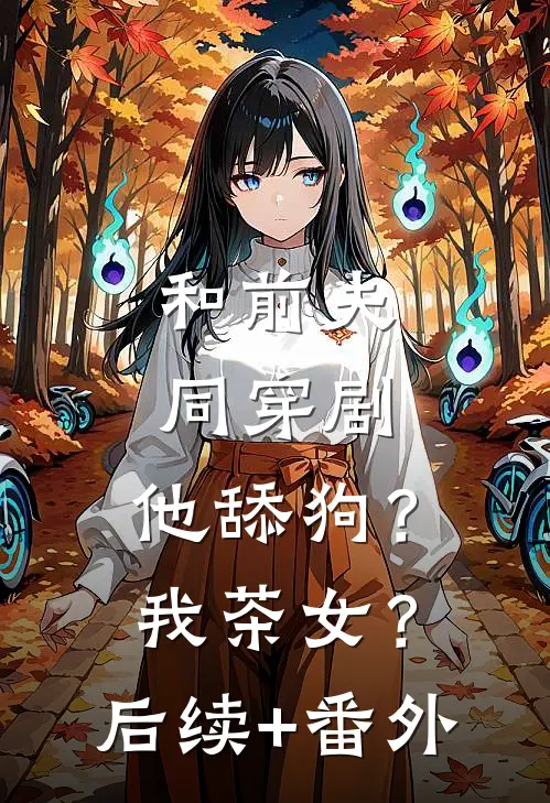 和前夫同穿剧，他舔狗？我茶女？后续+番外