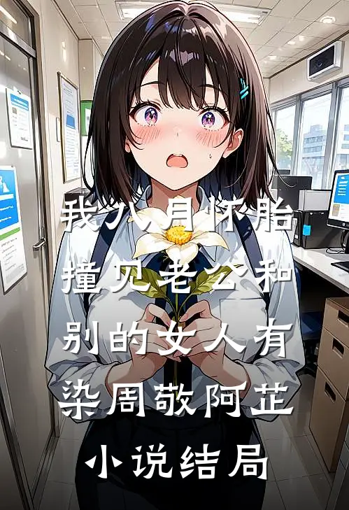 我八月怀胎，撞见老公和别的女人有染周敬阿芷小说结局