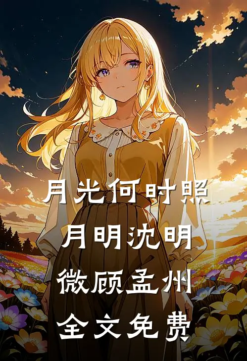月光何时照月明沈明微顾孟州全文免费