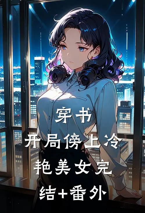 穿书：开局傍上冷艳美女完结+番外
