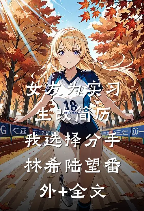 女友为实习生改简历，我选择分手林希陆望(番外)+(全文)