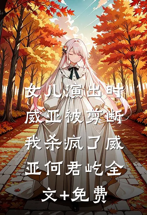 女儿演出时威亚被剪断，我杀疯了威亚何君屹全文+免费