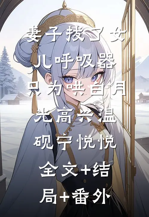 妻子拔了女儿呼吸器，只为哄白月光高兴温砚宁悦悦:全文+结局+番外