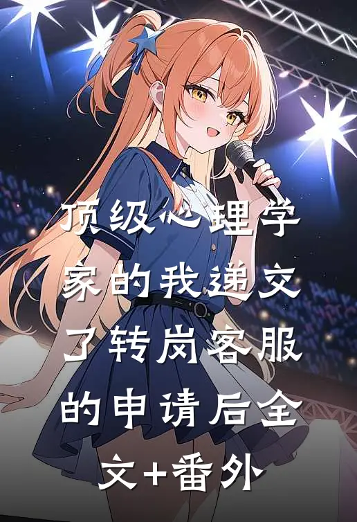 顶级心理学家的我递交了转岗客服的申请后全文+番外