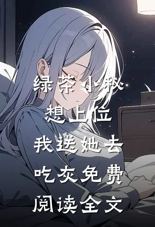 绿茶小秘想上位，我送她去吃灰免费阅读全文