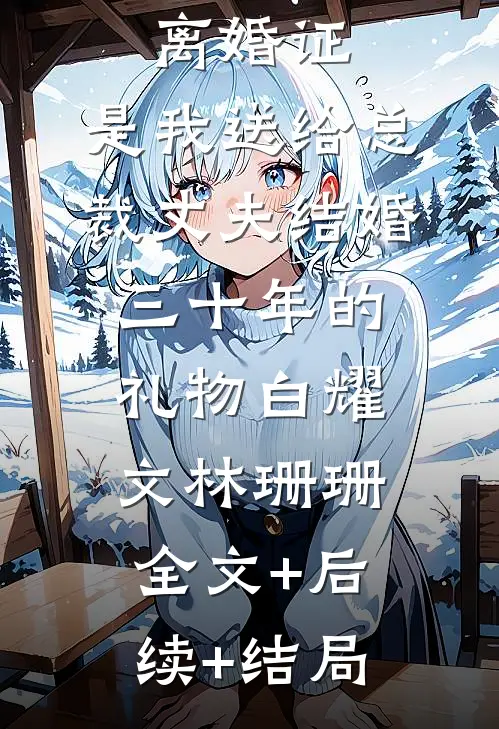 离婚证，是我送给总裁丈夫结婚三十年的礼物白耀文林珊珊:全文+后续+结局