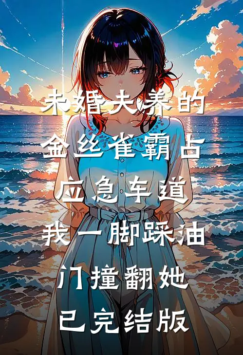 未婚夫养的金丝雀霸占应急车道，我一脚踩油门撞翻她已完结版